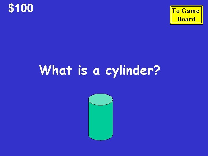 $100 To Game Board What is a cylinder? $100 To Game Board What is a cylinder?