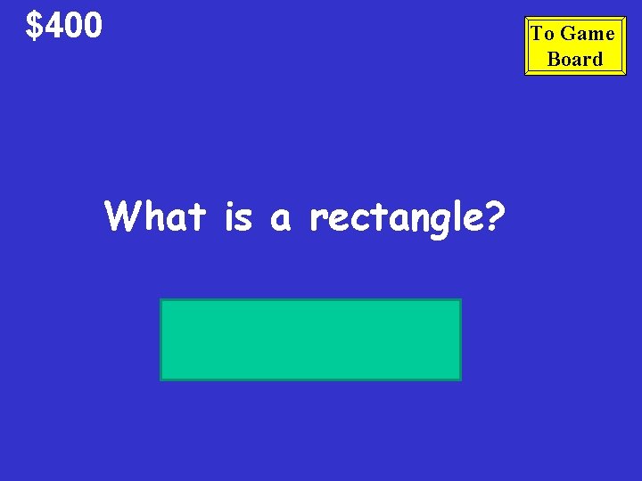 $400 What is a rectangle? To Game Board 