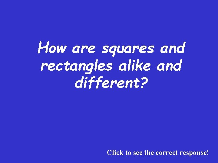 How are squares and rectangles alike and different? Click to see the correct response!