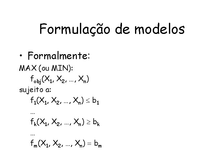 Formulação de modelos • Formalmente: MAX (ou MIN): fobj(X 1, X 2, …, Xn)