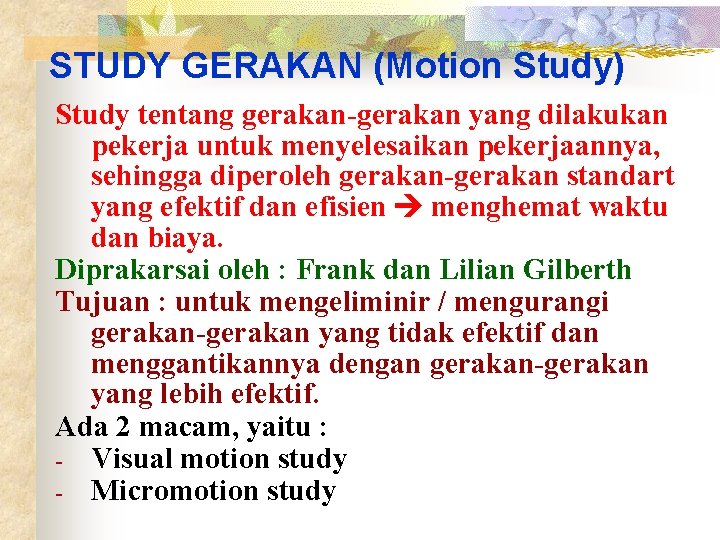 STUDY GERAKAN (Motion Study) Study tentang gerakan-gerakan yang dilakukan pekerja untuk menyelesaikan pekerjaannya, sehingga