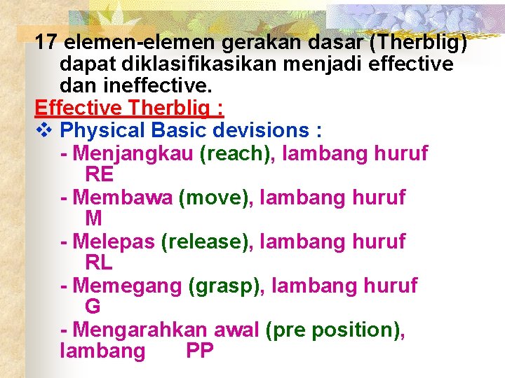 17 elemen-elemen gerakan dasar (Therblig) dapat diklasifikasikan menjadi effective dan ineffective. Effective Therblig :