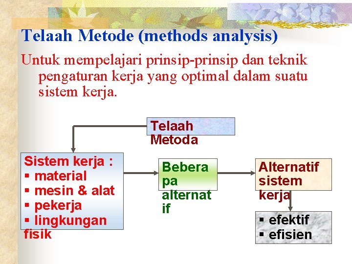 Telaah Metode (methods analysis) Untuk mempelajari prinsip-prinsip dan teknik pengaturan kerja yang optimal dalam