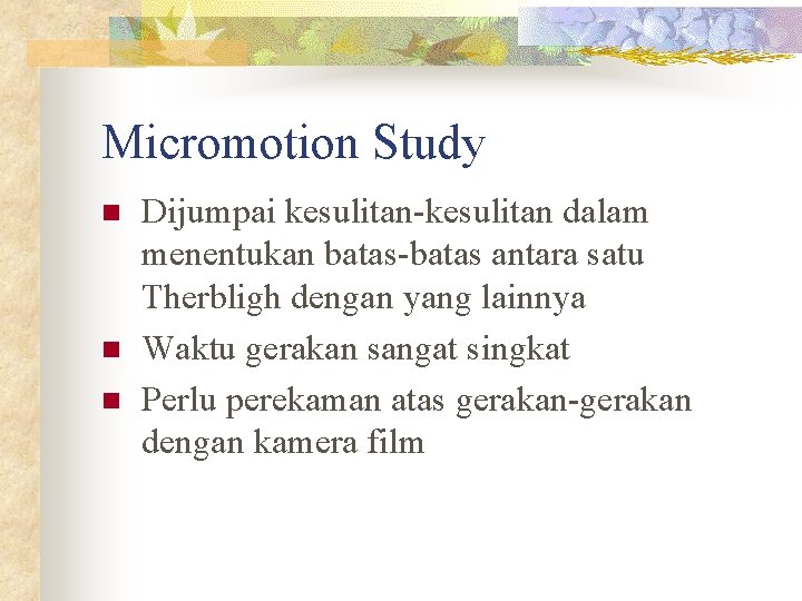 Micromotion Study n n n Dijumpai kesulitan-kesulitan dalam menentukan batas-batas antara satu Therbligh dengan