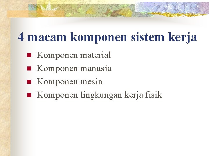 4 macam komponen sistem kerja n n Komponen material Komponen manusia Komponen mesin Komponen