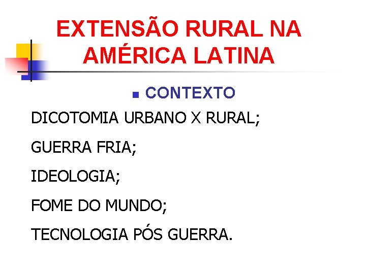 EXTENSÃO RURAL NA AMÉRICA LATINA n CONTEXTO DICOTOMIA URBANO X RURAL; GUERRA FRIA; IDEOLOGIA;