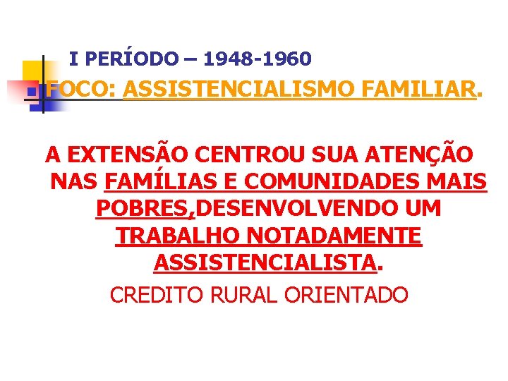 I PERÍODO – 1948 -1960 n FOCO: ASSISTENCIALISMO FAMILIAR. A EXTENSÃO CENTROU SUA ATENÇÃO