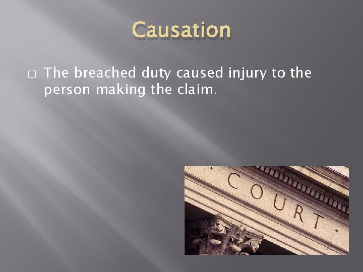 Causation � The breached duty caused injury to the person making the claim. 