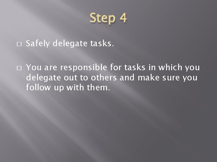 Step 4 � � Safely delegate tasks. You are responsible for tasks in which