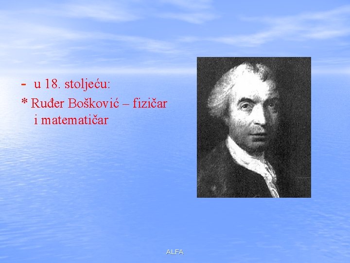 - u 18. stoljeću: * Ruđer Bošković – fizičar i matematičar ALFA 