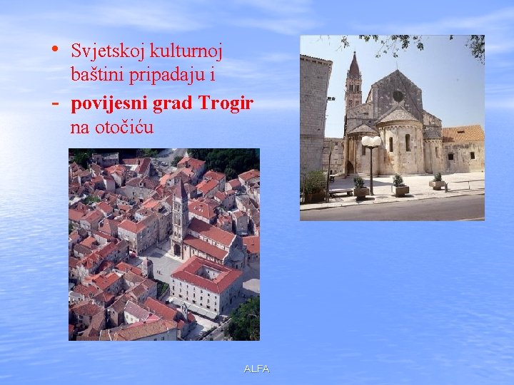 • Svjetskoj kulturnoj - baštini pripadaju i povijesni grad Trogir na otočiću ALFA
