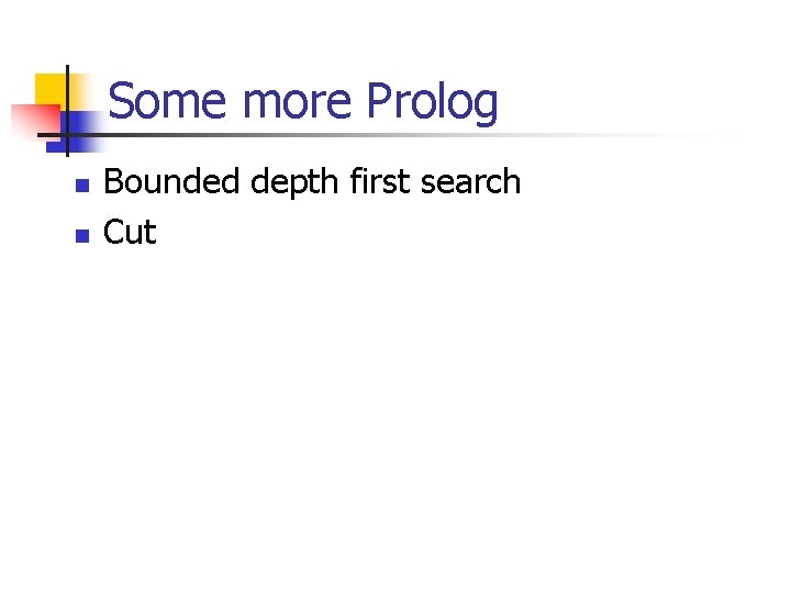 Some more Prolog n n Bounded depth first search Cut 