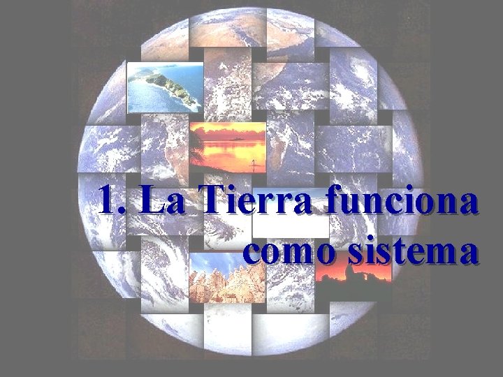 1. La Tierra funciona como sistema 1. La Tierra funciona como sistema