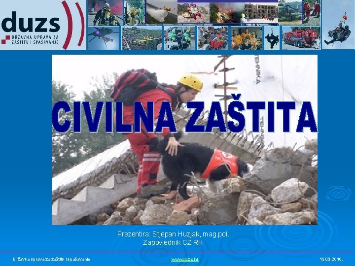 Prezentira: Stjepan Huzjak, mag. pol. Zapovjednik CZ RH Državna uprava za zaštitu i spašavanje Prezentira: Stjepan Huzjak, mag. pol. Zapovjednik CZ RH Državna uprava za zaštitu i spašavanje