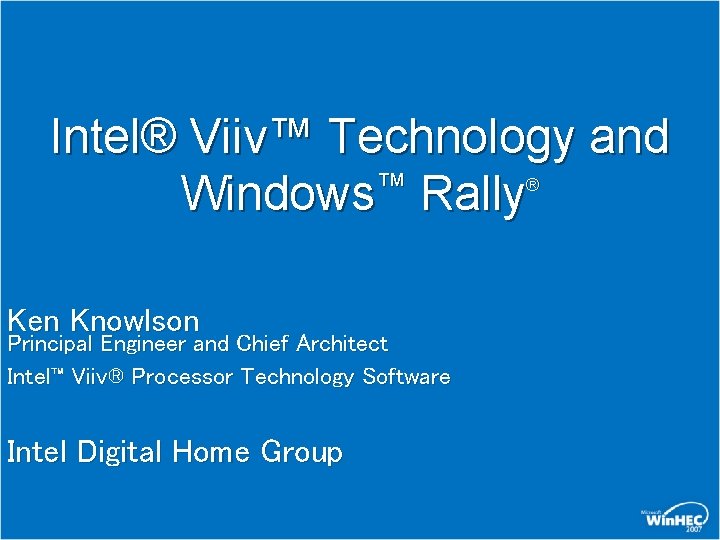 Intel® Viiv™ Technology and ™ Windows Rally ® Ken Knowlson Principal Engineer and Chief