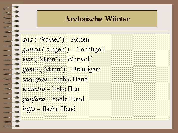 Archaische Wörter aha (`Wasser`) – Achen gallan (`singen`) – Nachtigall wer (`Mann`) – Werwolf