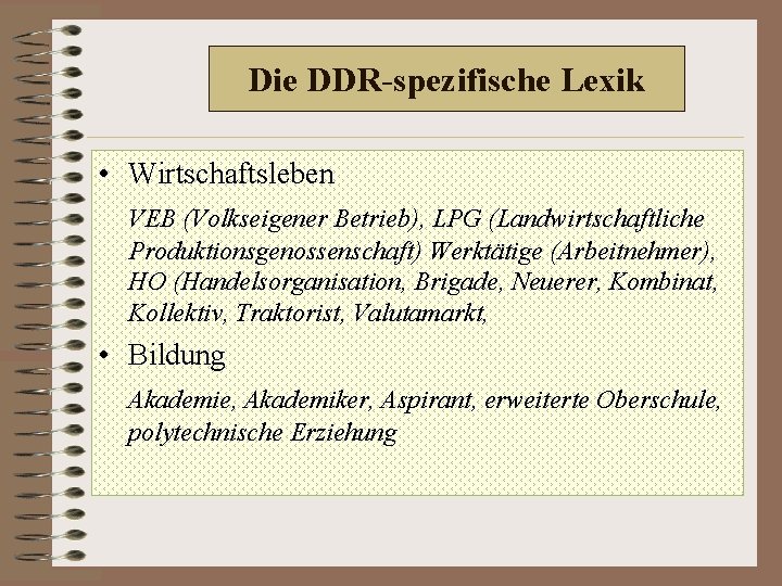 Die DDR-spezifische Lexik • Wirtschaftsleben VEB (Volkseigener Betrieb), LPG (Landwirtschaftliche Produktionsgenossenschaft) Werktätige (Arbeitnehmer), HO