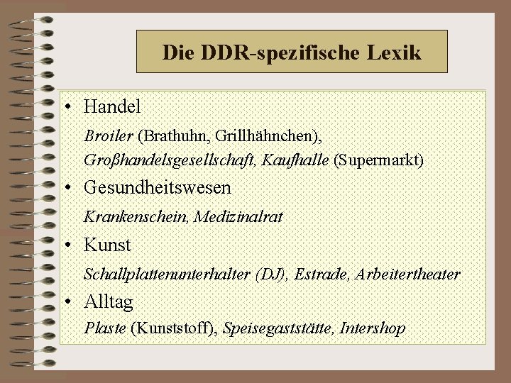 Die DDR-spezifische Lexik • Handel Broiler (Brathuhn, Grillhähnchen), Großhandelsgesellschaft, Kaufhalle (Supermarkt) • Gesundheitswesen Krankenschein,