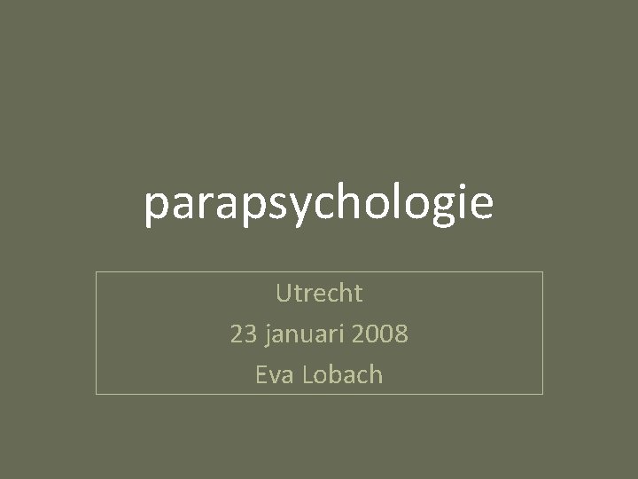parapsychologie Utrecht 23 januari 2008 Eva Lobach 