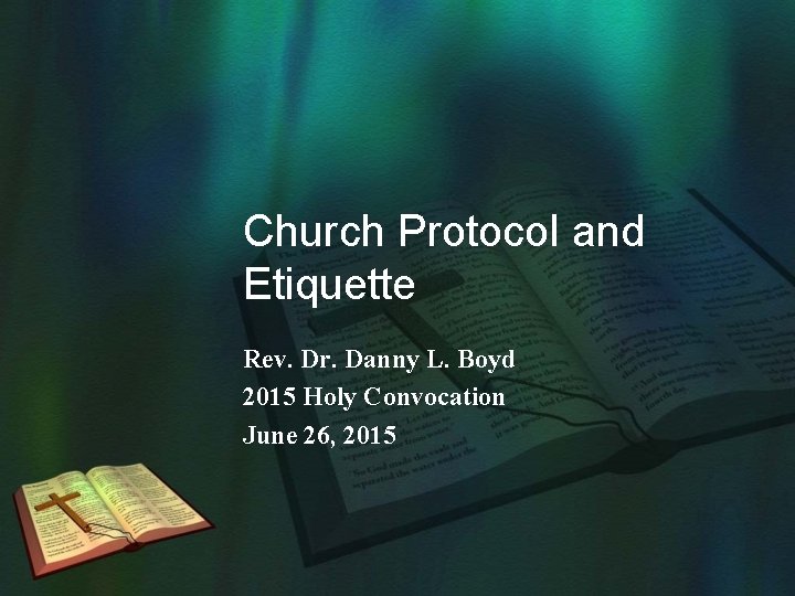 Church Protocol and Etiquette Rev. Dr. Danny L. Boyd 2015 Holy Convocation June 26,