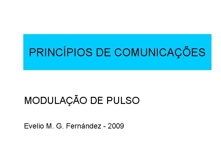 PRINCÍPIOS DE COMUNICAÇÕES MODULAÇÃO DE PULSO Evelio M. G. Fernández - 2009 PRINCÍPIOS DE COMUNICAÇÕES MODULAÇÃO DE PULSO Evelio M. G. Fernández - 2009