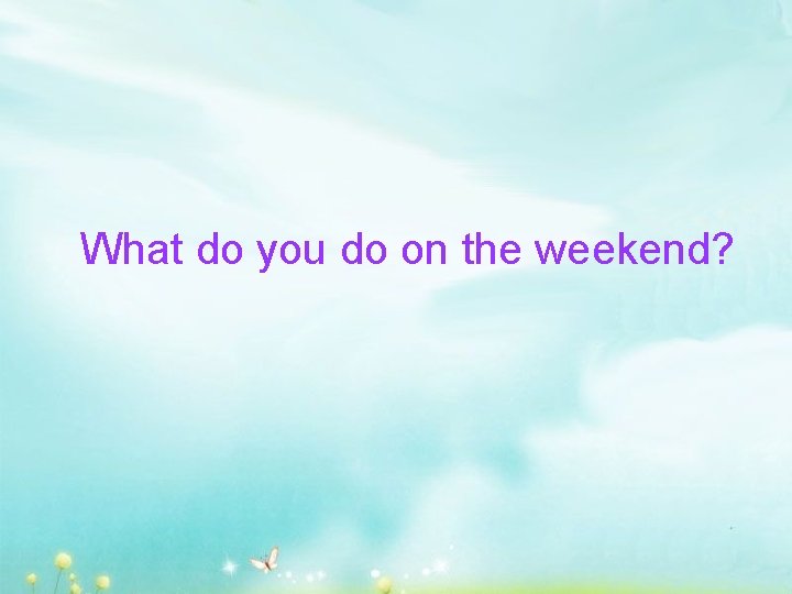 What do you do on the weekend? 