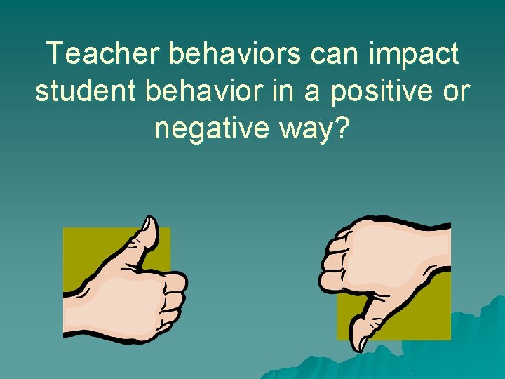 Teacher behaviors can impact student behavior in a positive or negative way? 