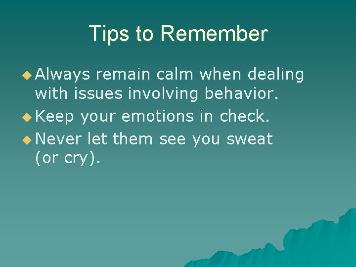 Tips to Remember u Always remain calm when dealing with issues involving behavior. u