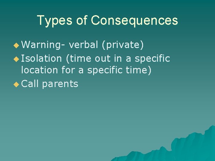 Types of Consequences u Warning- verbal (private) u Isolation (time out in a specific