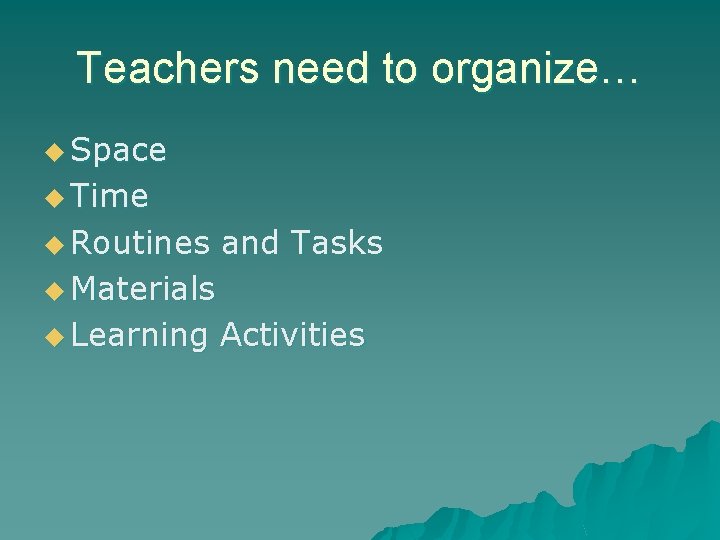 Teachers need to organize… u Space u Time u Routines and Tasks u Materials