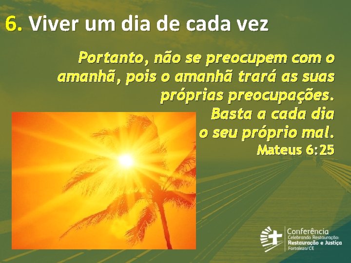 6. Viver um dia de cada vez Portanto, não se preocupem com o amanhã,