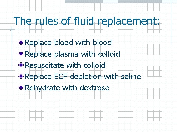 The rules of fluid replacement: Replace blood with blood Replace plasma with colloid Resuscitate