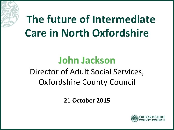  The future of Intermediate Care in North Oxfordshire John Jackson Director of Adult