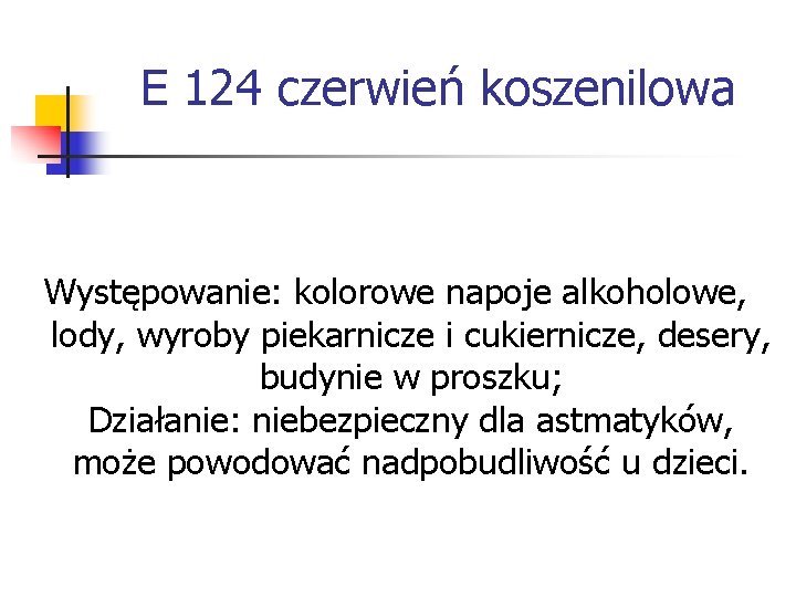 E 124 czerwień koszenilowa Występowanie: kolorowe napoje alkoholowe, lody, wyroby piekarnicze i cukiernicze, desery, E 124 czerwień koszenilowa Występowanie: kolorowe napoje alkoholowe, lody, wyroby piekarnicze i cukiernicze, desery,