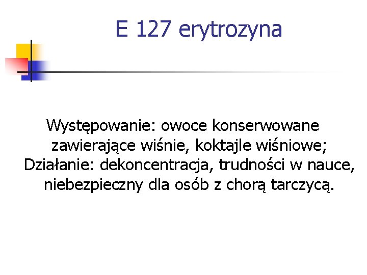 E 127 erytrozyna Występowanie: owoce konserwowane zawierające wiśnie, koktajle wiśniowe; Działanie: dekoncentracja, trudności w E 127 erytrozyna Występowanie: owoce konserwowane zawierające wiśnie, koktajle wiśniowe; Działanie: dekoncentracja, trudności w
