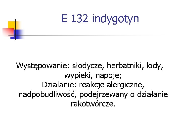 E 132 indygotyn Występowanie: słodycze, herbatniki, lody, wypieki, napoje; Działanie: reakcje alergiczne, nadpobudliwość, podejrzewany