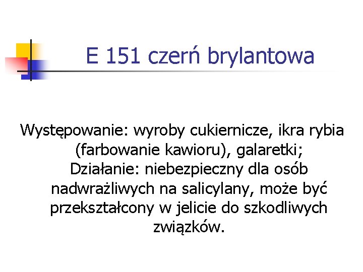 E 151 czerń brylantowa Występowanie: wyroby cukiernicze, ikra rybia (farbowanie kawioru), galaretki; Działanie: niebezpieczny