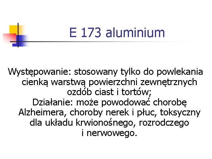 E 173 aluminium Występowanie: stosowany tylko do powlekania cienką warstwą powierzchni zewnętrznych ozdób ciast