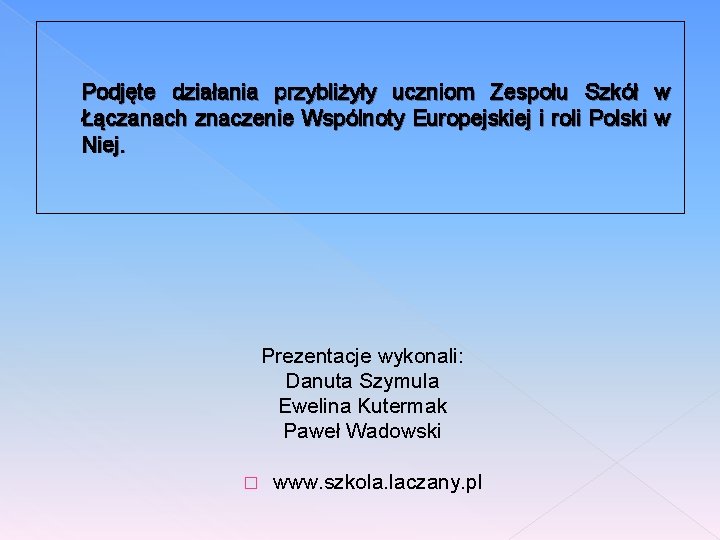 Podjęte działania przybliżyły uczniom Zespołu Szkół w Łączanach znaczenie Wspólnoty Europejskiej i roli Polski