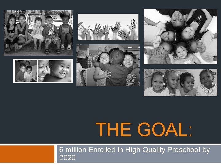  THE GOAL: 6 million Enrolled in High Quality Preschool by 2020 