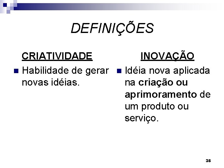DEFINIÇÕES CRIATIVIDADE n Habilidade de gerar novas idéias. INOVAÇÃO n Idéia nova aplicada na