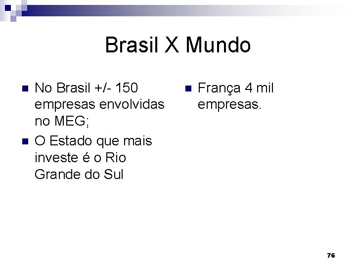 Brasil X Mundo n n No Brasil +/- 150 empresas envolvidas no MEG; O