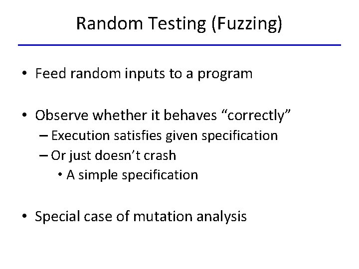 Random Testing (Fuzzing) • Feed random inputs to a program • Observe whether it