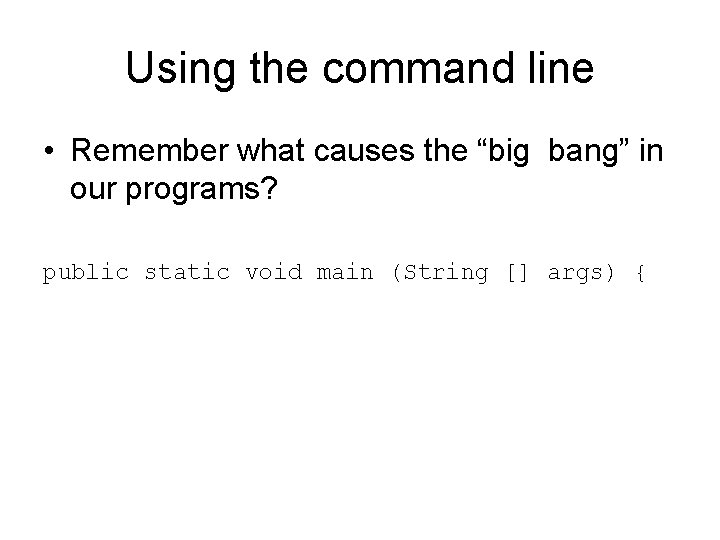 Using the command line • Remember what causes the “big bang” in our programs?