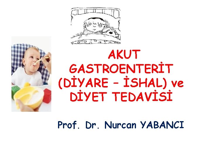 AKUT GASTROENTERİT (DİYARE – İSHAL) ve DİYET TEDAVİSİ Prof. Dr. Nurcan YABANCI 