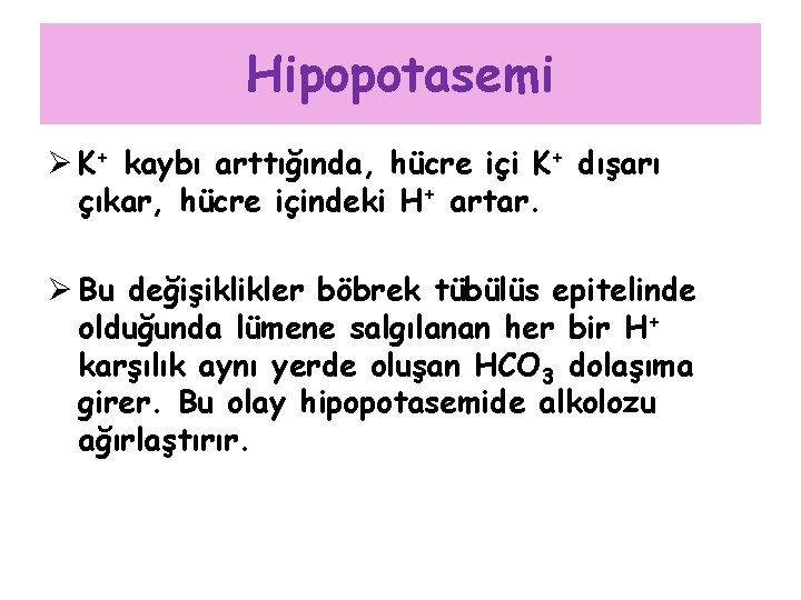 Hipopotasemi Ø K+ kaybı arttığında, hücre içi K+ dışarı çıkar, hücre içindeki H+ artar.