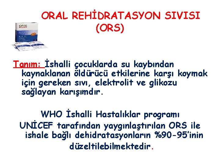 ORAL REHİDRATASYON SIVISI (ORS) Tanım: İshalli çocuklarda su kaybından kaynaklanan öldürücü etkilerine karşı koymak