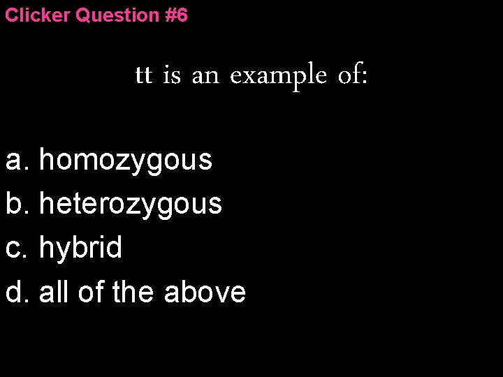 Clicker Question #6 tt is an example of: a. homozygous b. heterozygous c. hybrid