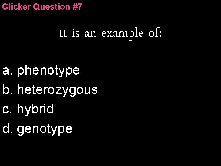 Clicker Question #7 tt is an example of: a. phenotype b. heterozygous c. hybrid