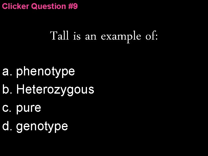 Clicker Question #9 Tall is an example of: a. phenotype b. Heterozygous c. pure